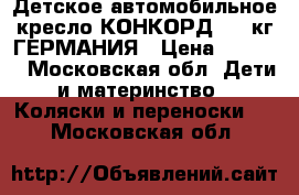 Детское автомобильное кресло КОНКОРД 9-18кг ГЕРМАНИЯ › Цена ­ 1 400 - Московская обл. Дети и материнство » Коляски и переноски   . Московская обл.